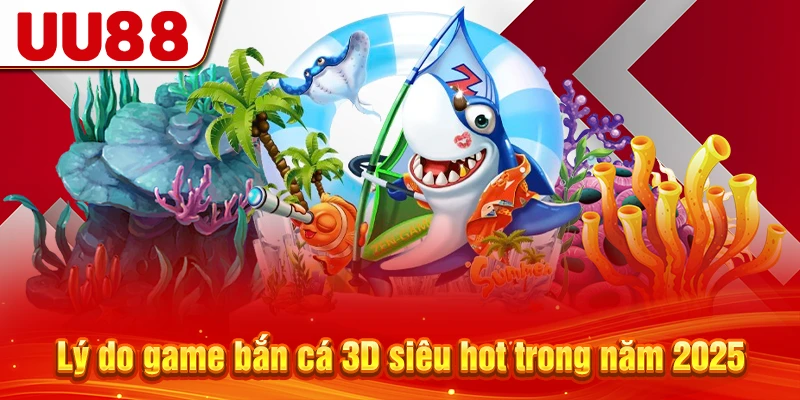Lý do game bắn cá 3D siêu hot trong năm 2025